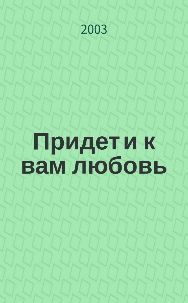 Придет и к вам любовь