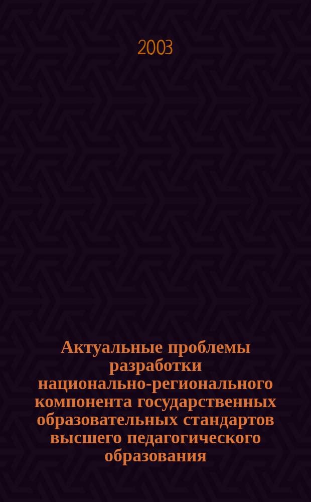 Актуальные проблемы разработки национально-регионального компонента государственных образовательных стандартов высшего педагогического образования : Сб. тр. науч.-практ. семинара