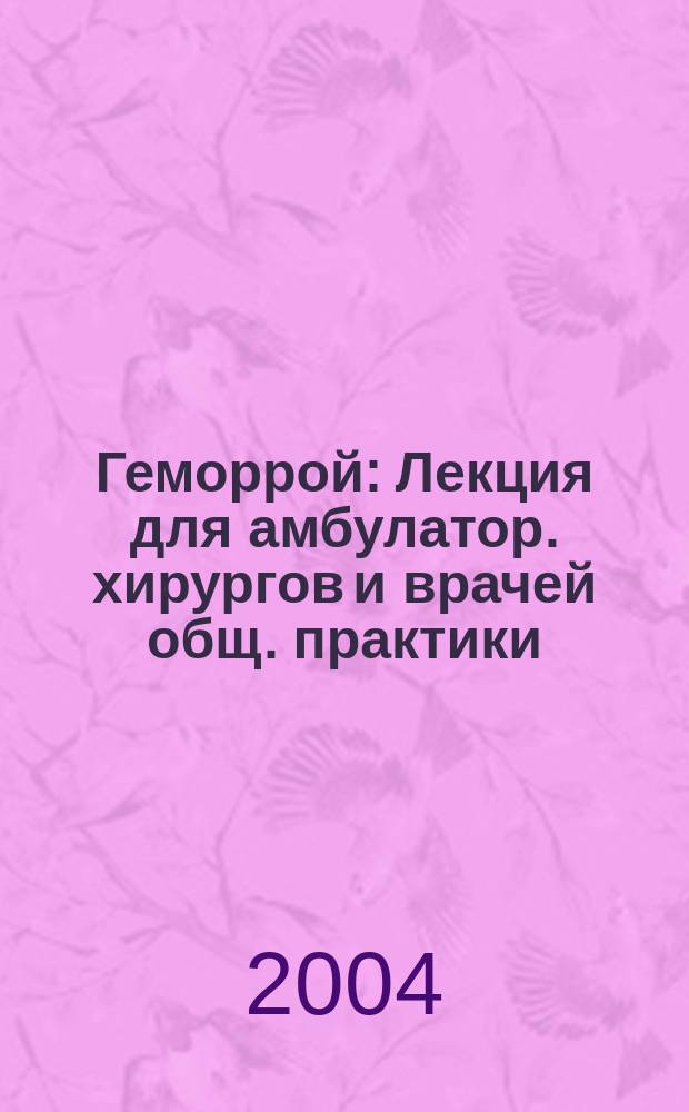 Геморрой : Лекция для амбулатор. хирургов и врачей общ. практики