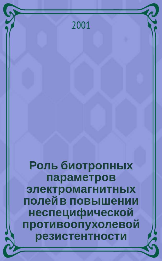 Роль биотропных параметров электромагнитных полей в повышении неспецифической противоопухолевой резистентности : Автореф. дис. на соиск. учен. степ. д.б.н. : Спец. 14.00.14