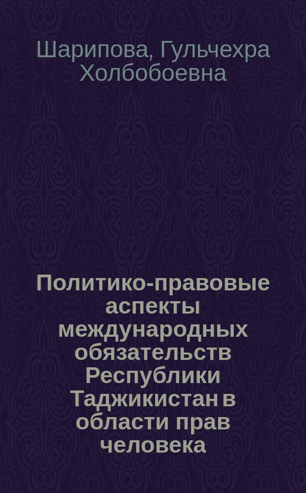 Политико-правовые аспекты международных обязательств Республики Таджикистан в области прав человека : Автореф. дис. на соиск. учен. степ. к.полит.н. : Спец. 23.00.04