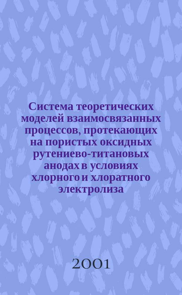 Система теоретических моделей взаимосвязанных процессов, протекающих на пористых оксидных рутениево-титановых анодах в условиях хлорного и хлоратного электролиза : Автореф. дис. на соиск. учен. степ. д.х.н. : Спец. 02.00.05
