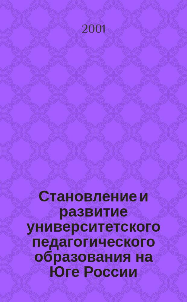 Становление и развитие университетского педагогического образования на Юге России: итоги и перспективы (XX в.) : Автореф. дис. на соиск. учен. степ. д.п.н. : Спец. 13.00.01