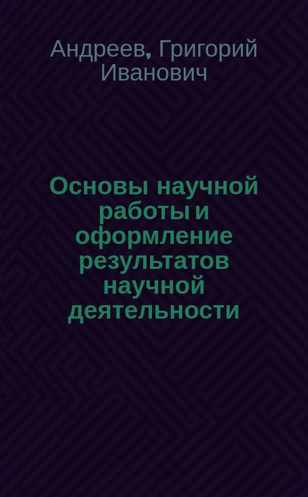 Основы научной работы и оформление результатов научной деятельности : учеб. пособие для подгот. аспирантов и соискателей различ. ученых степеней