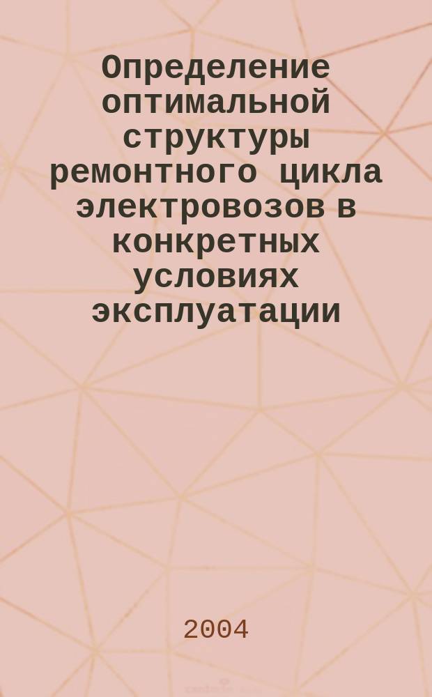 Определение оптимальной структуры ремонтного цикла электровозов в конкретных условиях эксплуатации : Автореф. дис. на соиск. учен. степ. к.т.н. : Спец. 05.22.07