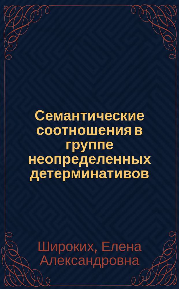 Семантические соотношения в группе неопределенных детерминативов : Автореф. дис. на соиск. учен. степ. к.филол.н. : Спец. 10.02.19