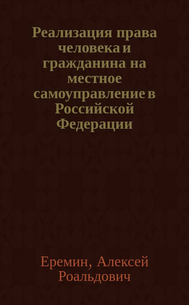 Реализация права человека и гражданина на местное самоуправление в Российской Федерации: конституционные вопросы : Автореф. дис. на соиск. учен. степ. д.ю.н. : Спец. 12.00.02