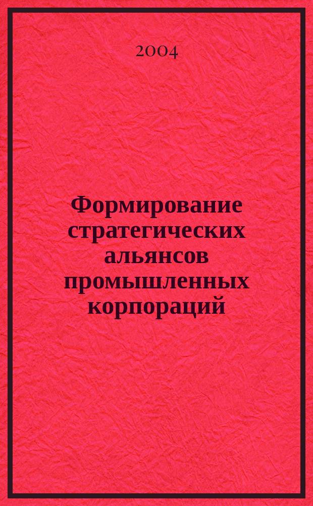 Формирование стратегических альянсов промышленных корпораций : Автореф. дис. на соиск. учен. степ. к.э.н. : Спец. 08.00.05