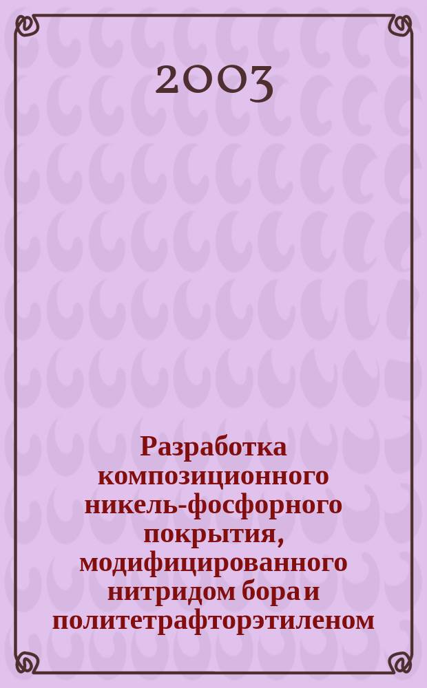 Разработка композиционного никель-фосфорного покрытия, модифицированного нитридом бора и политетрафторэтиленом : Автореф. дис. на соиск. учен. степ. к.т.н. : Спец. 05.16.06 : Спец. 05.02.04