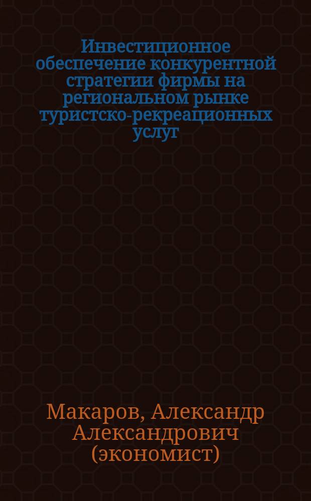 Инвестиционное обеспечение конкурентной стратегии фирмы на региональном рынке туристско-рекреационных услуг : Автореф. дис. на соиск. учен. степ. к.э.н. : Спец. 08.00.05