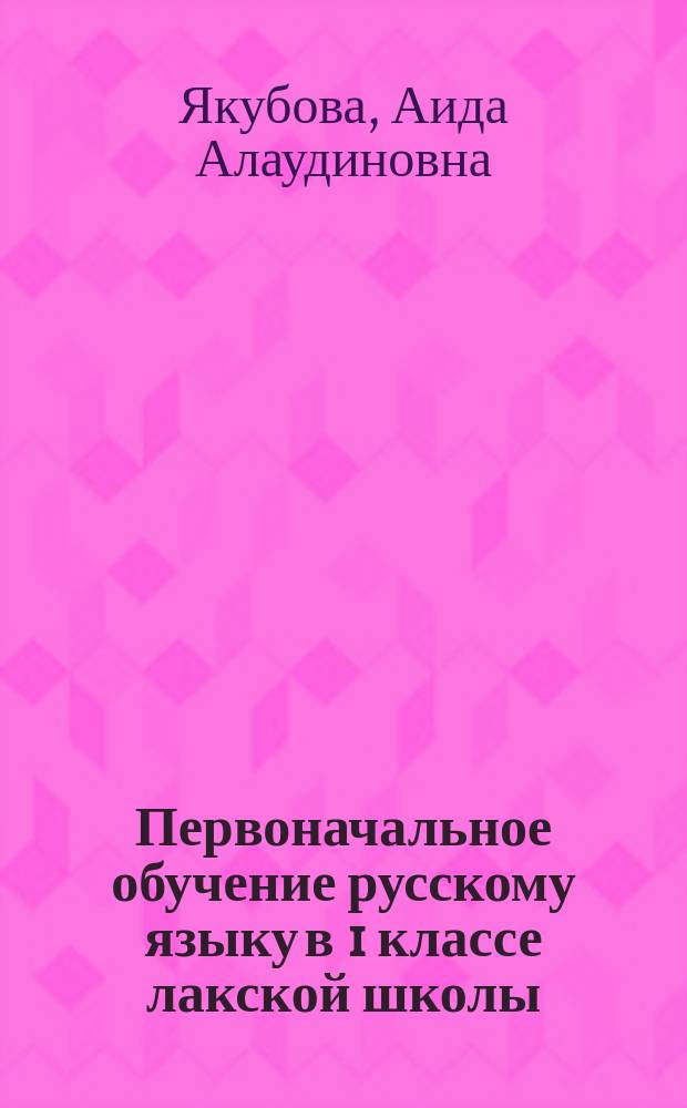 Первоначальное обучение русскому языку в 1 классе лакской школы : Автореф. дис. на соиск. учен. степ. к.п.н. : Спец. 13.00.02