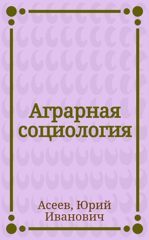 Аграрная социология : Курс лекций : Учеб. пособие для студентов вузов