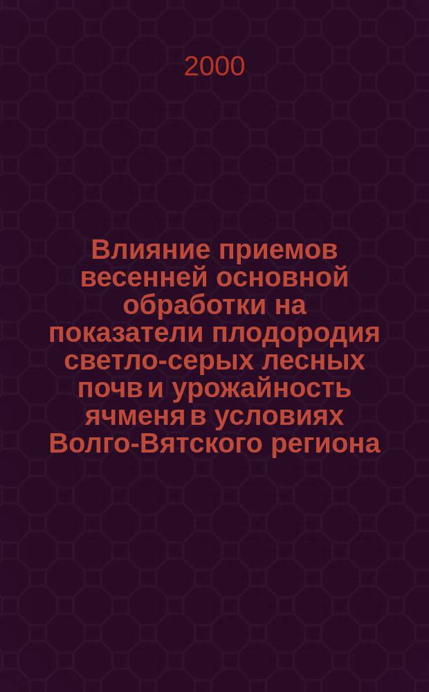 Влияние приемов весенней основной обработки на показатели плодородия светло-серых лесных почв и урожайность ячменя в условиях Волго-Вятского региона : Автореф. дис. на соиск. учен. степ. к.с.-х.н. : Спец. 06.01.01 : Спец
