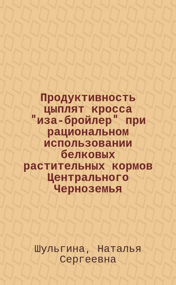 Продуктивность цыплят кросса "иза-бройлер" при рациональном использовании белковых растительных кормов Центрального Черноземья : Автореф. дис. на соиск. учен. степ. к.с.-х.н. : Спец. 06.02.04