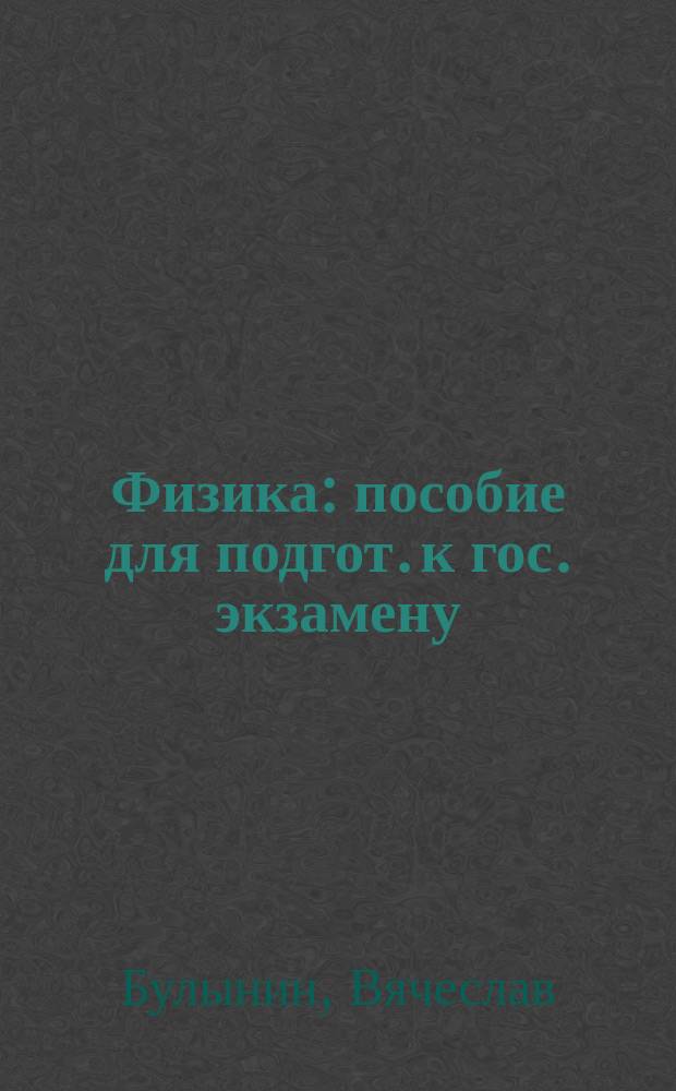 Физика : пособие для подгот. к гос. экзамену : для школьников и абитуриентов