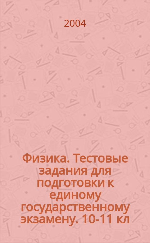 Физика. Тестовые задания для подготовки к единому государственному экзамену. 10-11 кл.