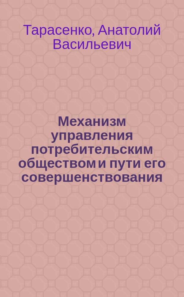 Механизм управления потребительским обществом и пути его совершенствования : Автореф. дис. на соиск. учен. степ. к.э.н. : Спец. 08.00.05