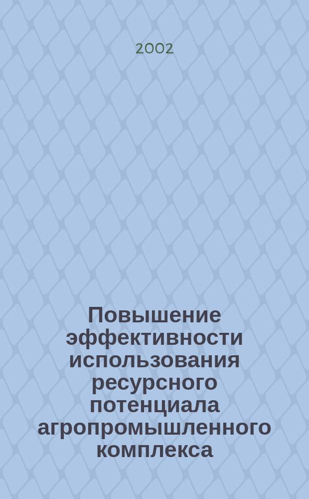 Повышение эффективности использования ресурсного потенциала агропромышленного комплекса : Автореф. дис. на соиск. учен. степ. д.э.н. : Спец. 08.00.05