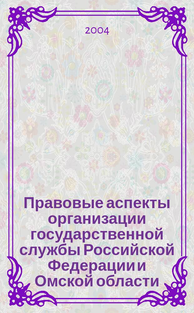 Правовые аспекты организации государственной службы Российской Федерации и Омской области : Учеб. пособие