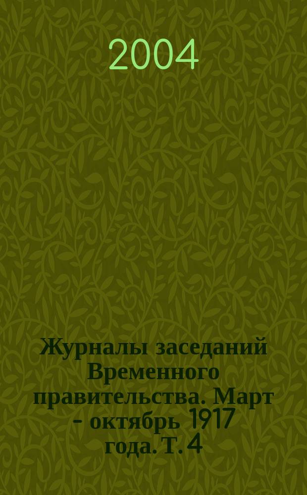 Журналы заседаний Временного правительства. Март - октябрь 1917 года. Т. 4 : Сентябрь - октябрь 1917 года