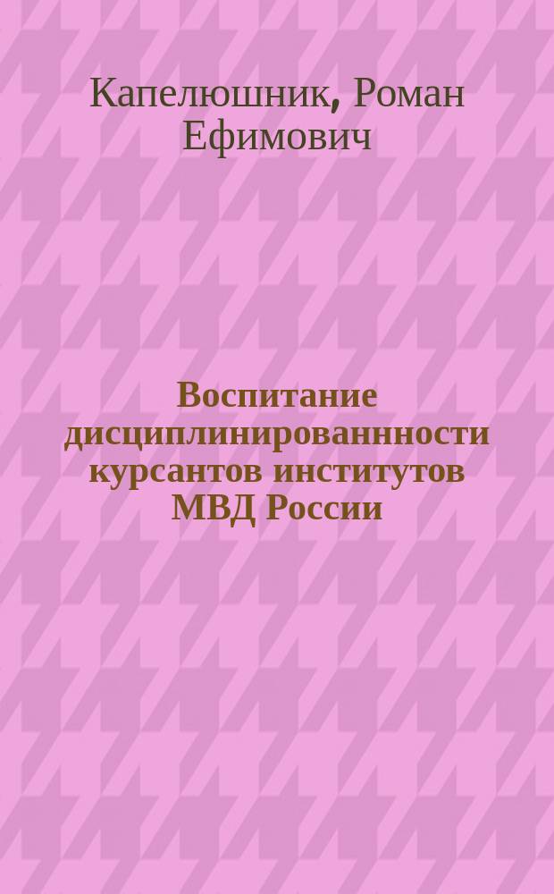 Воспитание дисциплинированнности курсантов институтов МВД России : Автореф. дис. на соиск. учен. степ. к.п.н. : Спец. 13.00.08