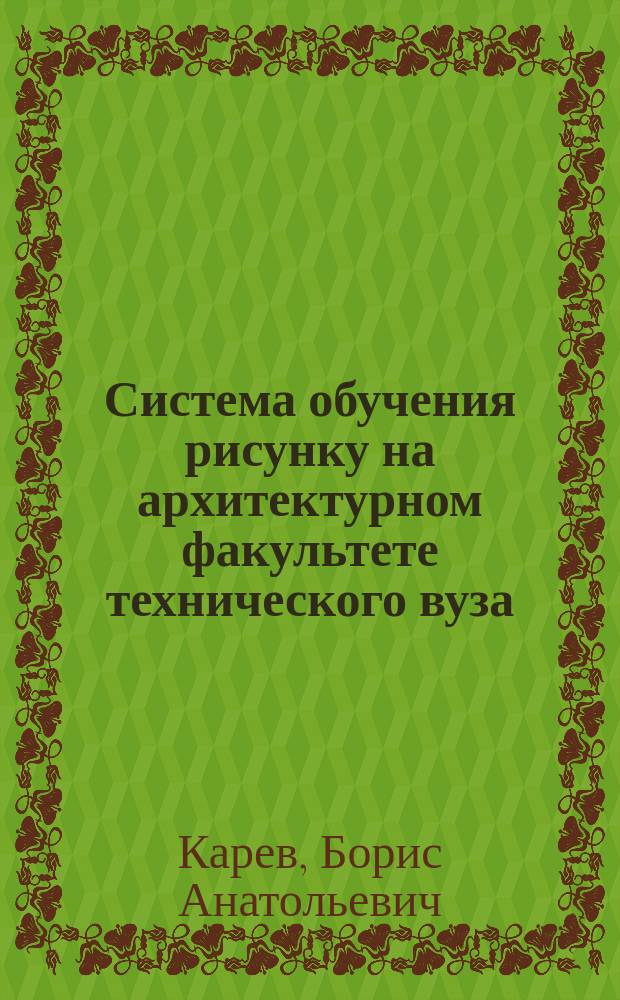 Система обучения рисунку на архитектурном факультете технического вуза : (Теория и практика) : Автореф. дис. на соиск. учен. степ. д.п.н. : Спец. 13.00.02 : Спец. 13.00.08