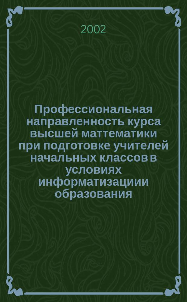 Профессиональная направленность курса высшей маттематики при подготовке учителей начальных классов в условиях информатизациии образования : Автореф. дис. на соиск. учен. степ. к.п.н. : Спец. 13.00.02