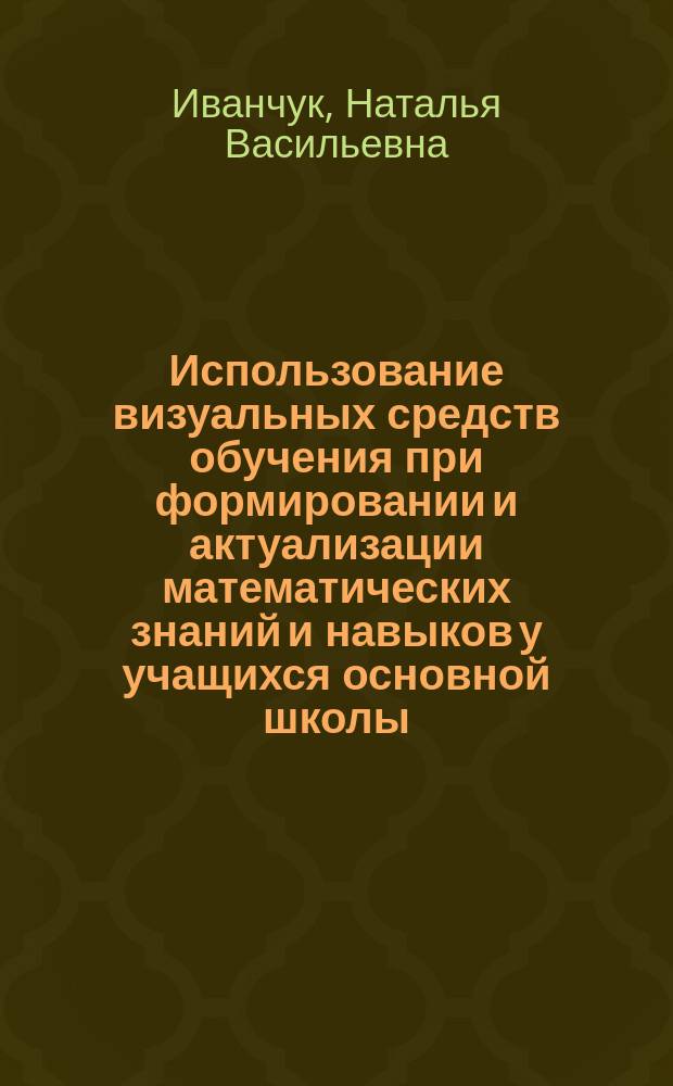Использование визуальных средств обучения при формировании и актуализации математических знаний и навыков у учащихся основной школы : Автореф. дис. на соиск. учен. степ. к.п.н. : 13.00.02