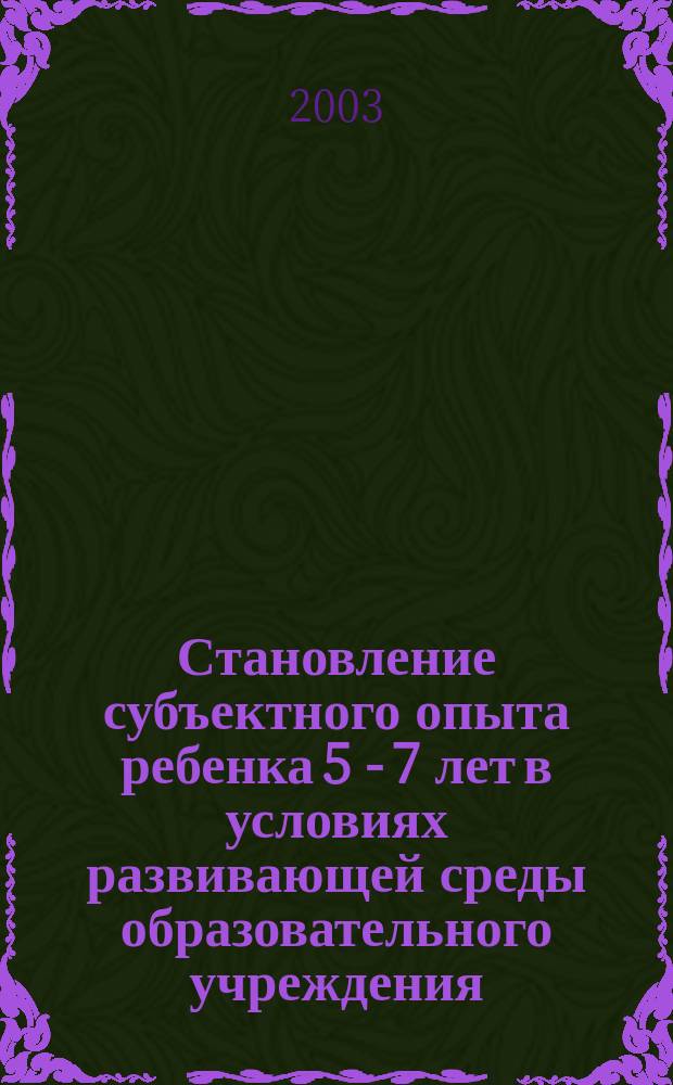 Становление субъектного опыта ребенка 5 - 7 лет в условиях развивающей среды образовательного учреждения : Автореф. дис. на соиск. учен. степ. к.п.н. : Спец. 13.00.01
