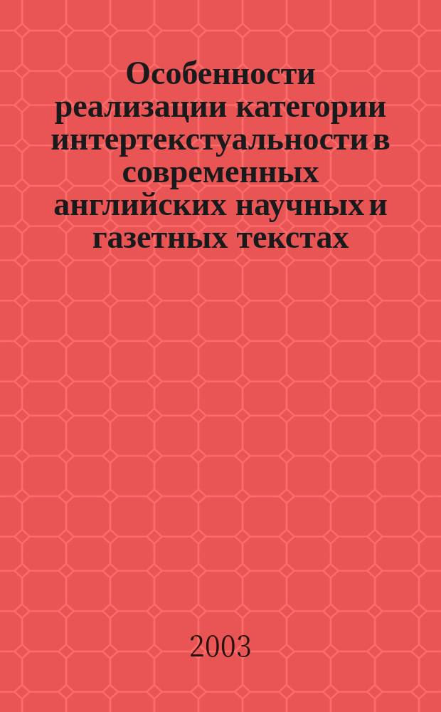 Особенности реализации категории интертекстуальности в современных английских научных и газетных текстах : Автореф. дис. на соиск. учен. степ. к.филол.н. : Спец. 10.02.04