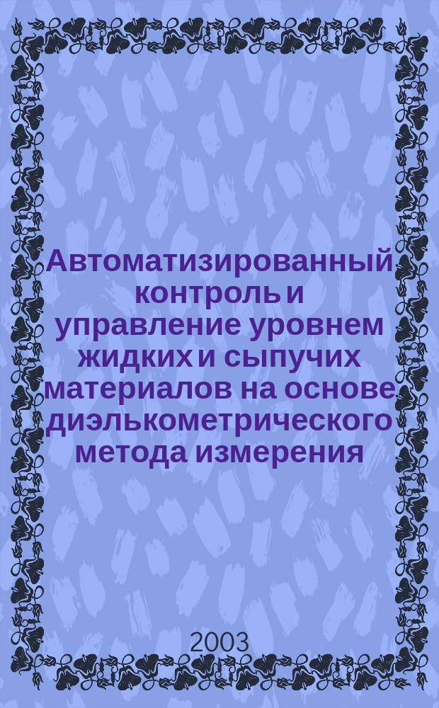 Автоматизированный контроль и управление уровнем жидких и сыпучих материалов на основе диэлькометрического метода измерения : Автореф. дис. на соиск. учен. степ. к.т.н. : Спец. 05.13.06