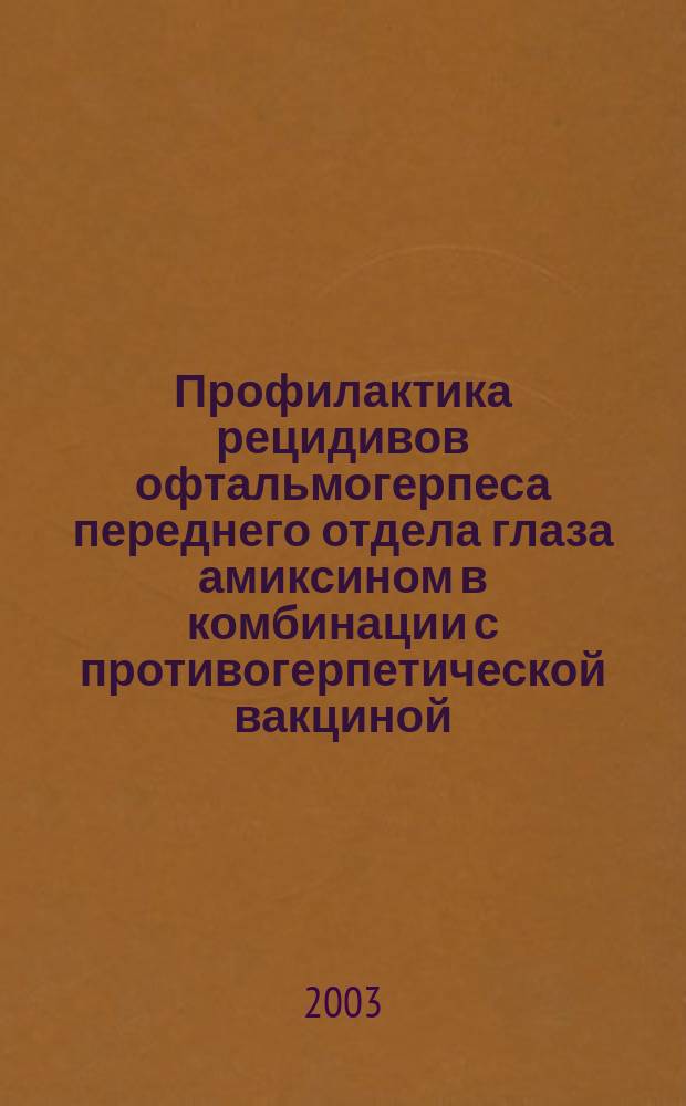 Профилактика рецидивов офтальмогерпеса переднего отдела глаза амиксином в комбинации с противогерпетической вакциной : Автореф. дис. на соиск. учен. степ. к.м.н. : Спец. 14.00.08 : Спец. 14.00.10