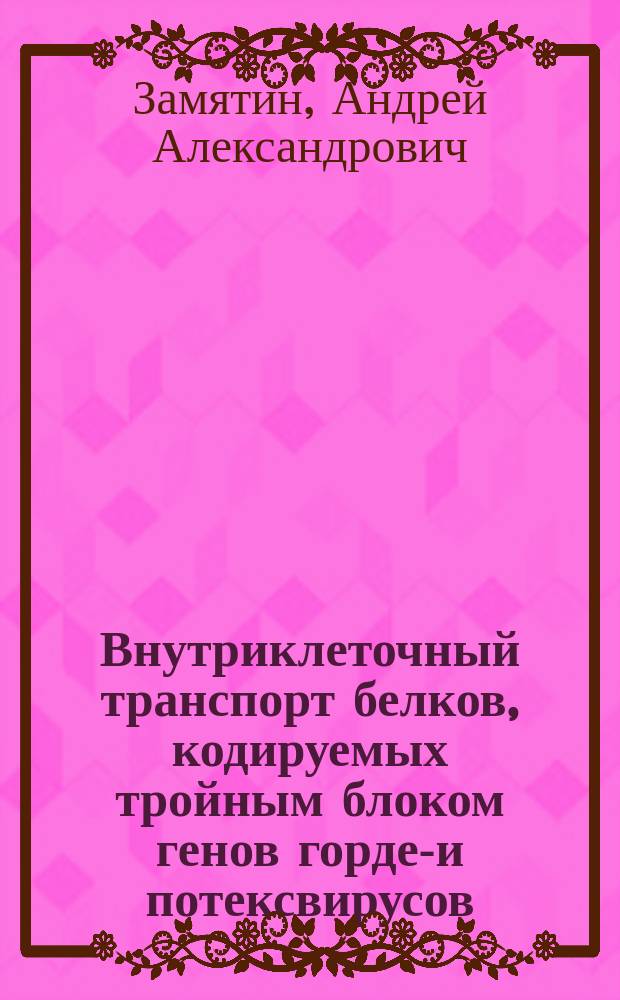 Внутриклеточный транспорт белков, кодируемых тройным блоком генов гордеи- и потексвирусов : Автореф. дис. на соиск. учен. степ. к.б.н. : Спец. 03.00.06