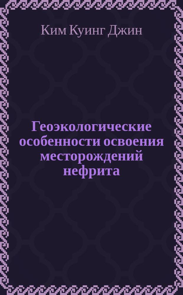 Геоэкологические особенности освоения месторождений нефрита: Республика Корея : Автореф. дис. на соиск. учен. степ. к.г.н. : Спец. 25.00.36
