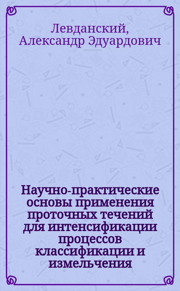 Научно-практические основы применения проточных течений для интенсификации процессов классификации и измельчения : Автореф. дис. на соиск. учен. степ. д.т.н. : Спец. 05.17.08
