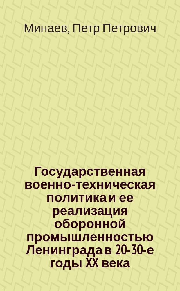 Государственная военно-техническая политика и ее реализация оборонной промышленностью Ленинграда в 20-30-е годы XX века : (Историография и источниковедение пробл., а также некоторые вопр. методологии исслед.)