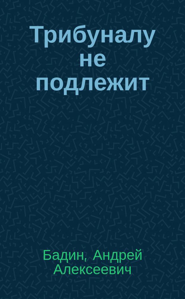 Трибуналу не подлежит : Роман