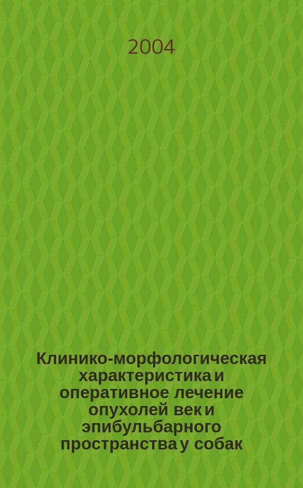 Клинико-морфологическая характеристика и оперативное лечение опухолей век и эпибульбарного пространства у собак : Автореф. дис. на соиск. учен. степ. к.вет.н. : Спец. 16.00.05 : Спец. 16.00.02
