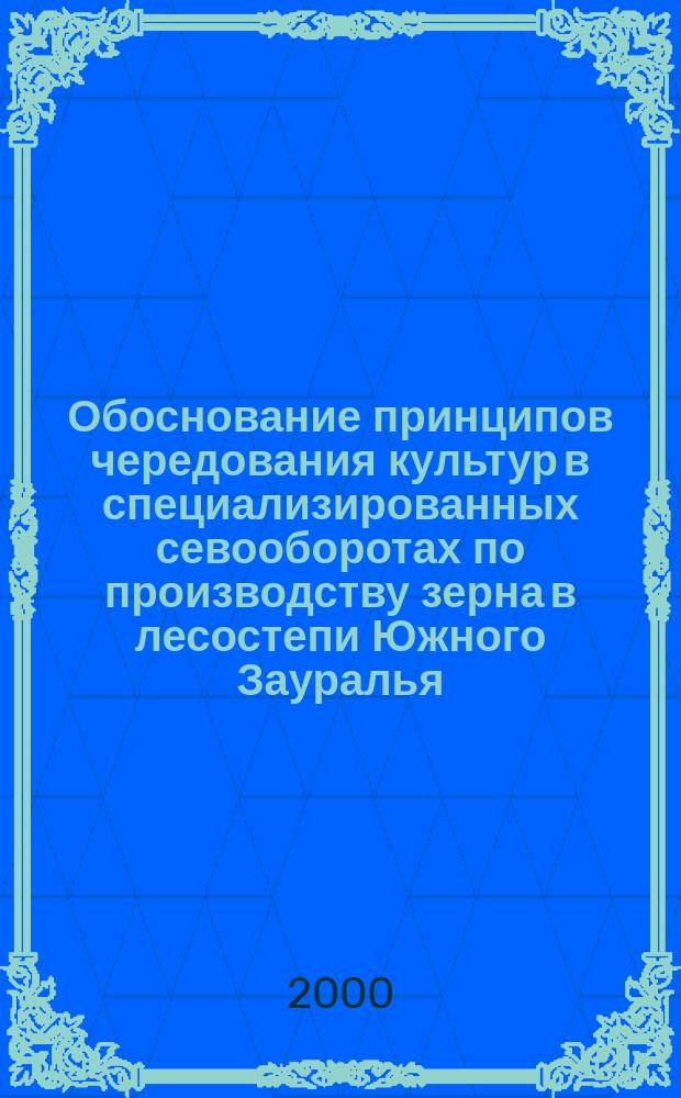Обоснование принципов чередования культур в специализированных севооборотах по производству зерна в лесостепи Южного Зауралья : Автореф. дис. на соиск. учен. степ. к.с.-х.н. : Спец. 06.01.01