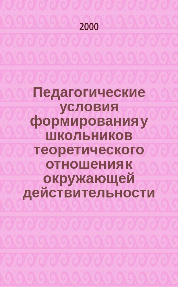 Педагогические условия формирования у школьников теоретического отношения к окружающей действительности : Автореф. дис. на соиск. учен. степ. к.п.н. : Спец. 13.00.01
