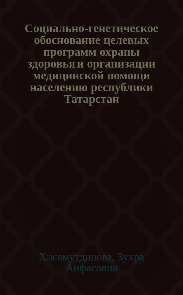 Социально-генетическое обоснование целевых программ охраны здоровья и организации медицинской помощи населению республики Татарстан : Автореф. дис. на соиск. учен. степ. д.м.н. : Спец. 14.00.33