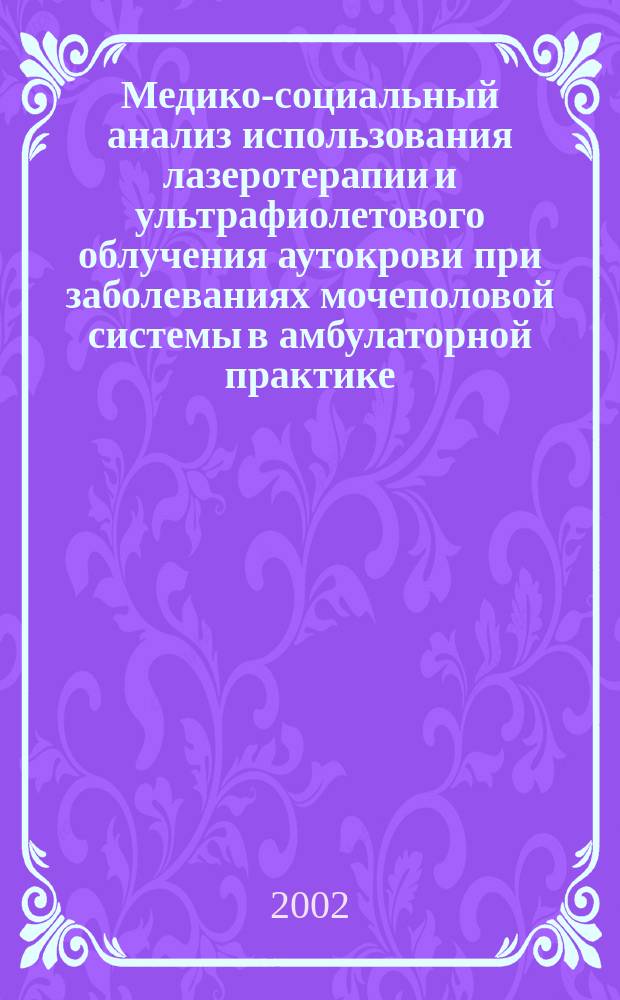 Медико-социальный анализ использования лазеротерапии и ультрафиолетового облучения аутокрови при заболеваниях мочеполовой системы в амбулаторной практике : Автореф. дис. на соиск. учен. степ. к.м.н. : Спец. 14.00.33