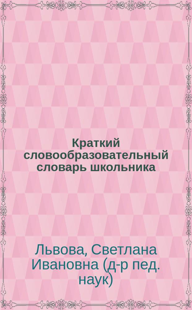 Краткий словообразовательный словарь школьника : 5-11 кл