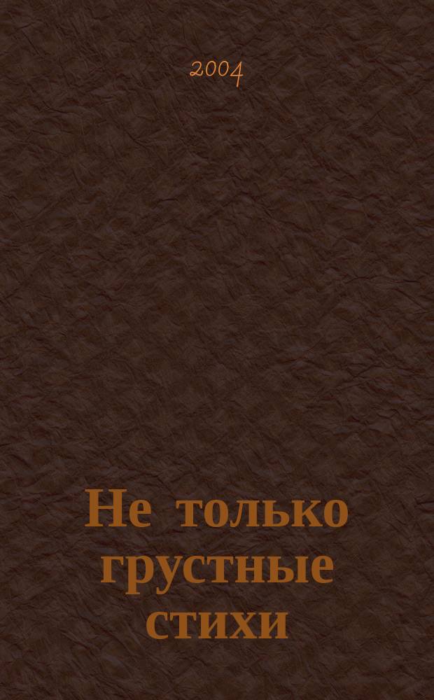 Не только грустные стихи : Сонеты. Неправильные сонеты. Септимы. Посвящения. Стихотворения разных лет. Вильнюс. Стишата
