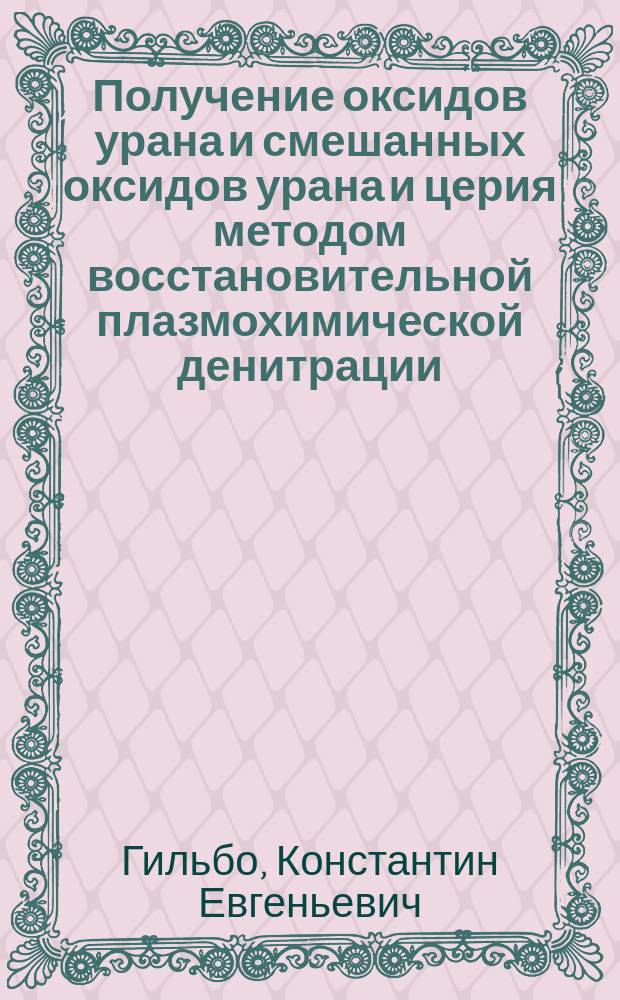 Получение оксидов урана и смешанных оксидов урана и церия методом восстановительной плазмохимической денитрации, их состав и свойства : Автореф. дис. на соиск. учен. степ. к.х.н. : Спец. 05.17.02