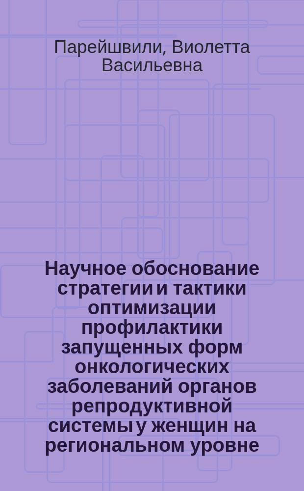 Научное обоснование стратегии и тактики оптимизации профилактики запущенных форм онкологических заболеваний органов репродуктивной системы у женщин на региональном уровне : Автореф. дис. на соиск. учен. степ. д.м.н. : Спец. 14.00.33 : Спец. 14.00.01