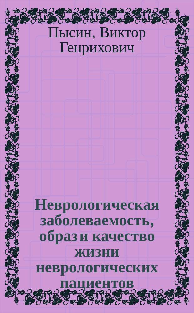 Неврологическая заболеваемость, образ и качество жизни неврологических пациентов : Автореф. дис. на соиск. учен. степ. к.м.н. : Спец. 14.00.33