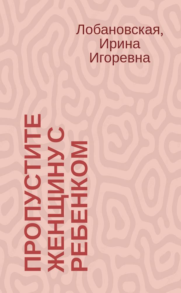 Пропустите женщину с ребенком : роман