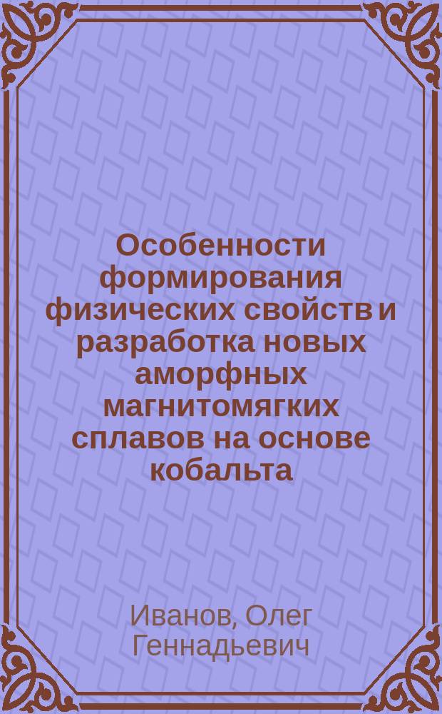 Особенности формирования физических свойств и разработка новых аморфных магнитомягких сплавов на основе кобальта : Автореф. дис. на соиск. учен. степ. к.т.н. : Спец. 01.04.07