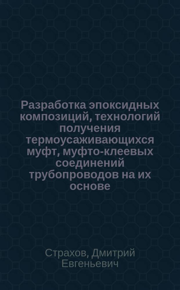 Разработка эпоксидных композиций, технологий получения термоусаживающихся муфт, муфто-клеевых соединений трубопроводов на их основе : Автореф. дис. на соиск. учен. степ. к.т.н. : Спец. 05.23.05